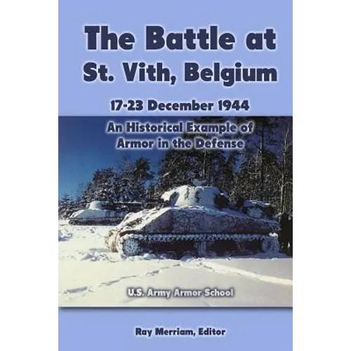The Battle at St. Vith, Belgium, 17-23 December 1944: An Historical Example of Armor in the Defense: U.S. Army Armor School - Paperback