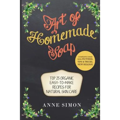 Art of Homemade Soap: Top 25 Organic Easy-to-Make Recipes For Natural Skin Care - Paperback