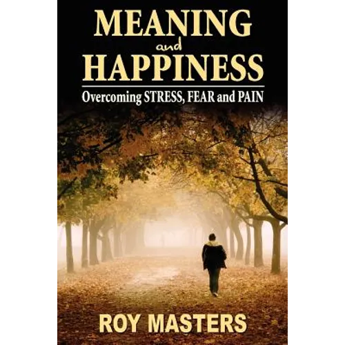 Meaning and Happiness: Overcoming STRESS, FEAR & PAIN - Paperback