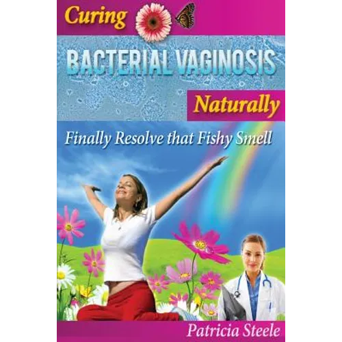Curing Bacterial Vaginosis Naturally: Finally Resolve That Fishy Smell! - Paperback
