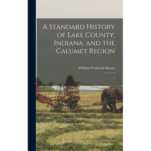 A Standard History of Lake County, Indiana, and the Calumet Region: 1 - Hardcover