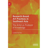 Research-Based Art Practices in Southeast Asia: The Artist as Producer of Knowledge - Hardcover