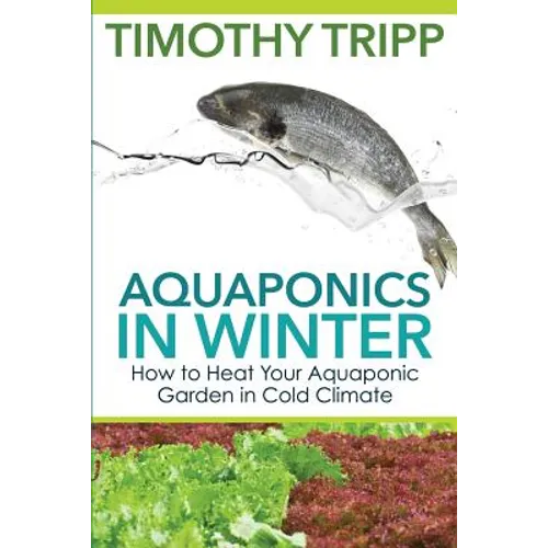Aquaponics in Winter: How to Heat Your Aquaponic Garden in Cold Climate - Paperback