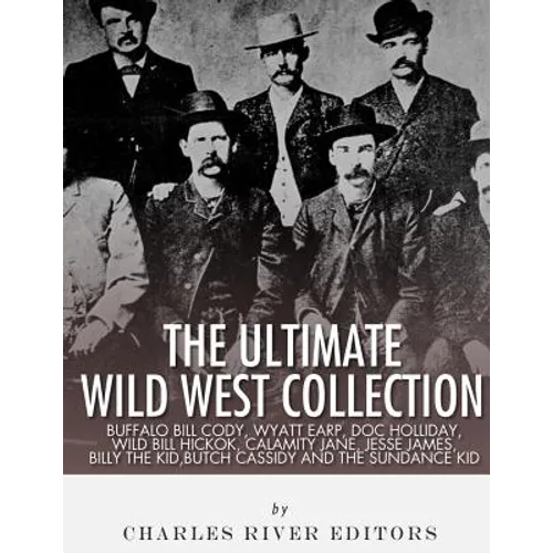 The Ultimate Wild West Collection: Buffalo Bill Cody, Wyatt Earp, Doc Holliday, Wild Bill Hickok, Calamity Jane, Jesse James, Billy the Kid, Butch Cas - Paperback