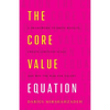 The Core Value Equation: A Framework to Drive Results, Create Limitless Scale and Win the War for Talent - Paperback