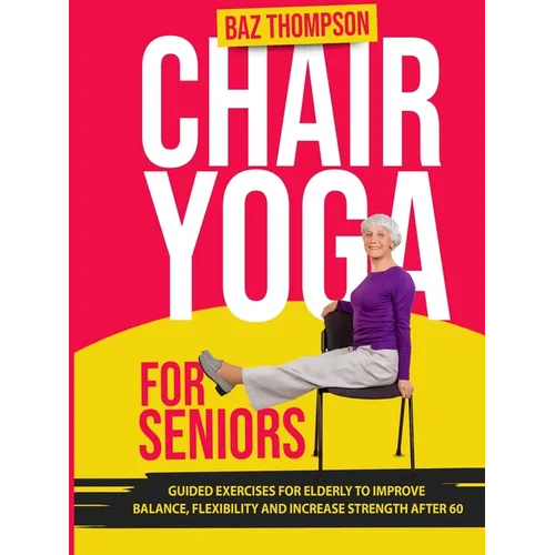 Chair Yoga for Seniors: Guided Exercises for Elderly to Improve Balance, Flexibility and Increase Strength After 60 - Paperback