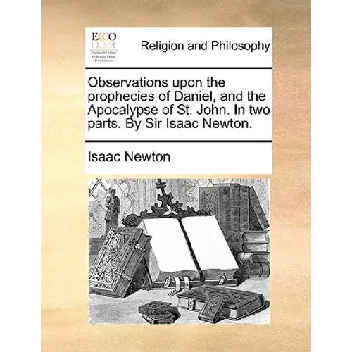 Observations Upon the Prophecies of Daniel, and the Apocalypse of St. John. in Two Parts. by Sir Isaac Newton. - Paperback