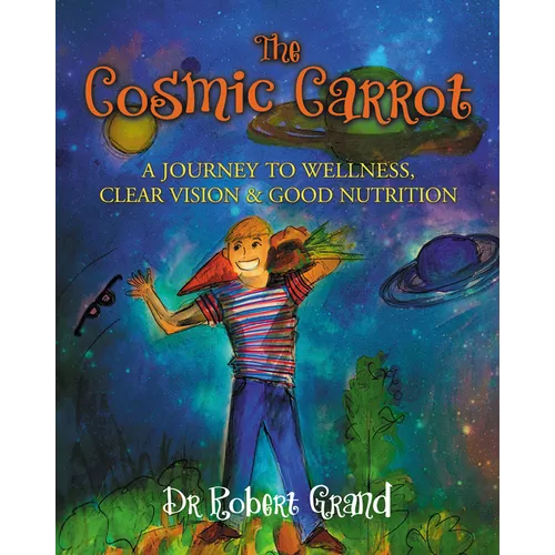The Cosmic Carrot: A Journey to Wellness, Clear Vision & Good Nutrition - Library Binding