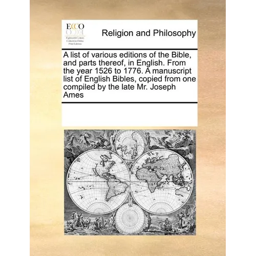 A List of Various Editions of the Bible, and Parts Thereof, in English. from the Year 1526 to 1776. a Manuscript List of English Bibles, Copied from O - Paperback