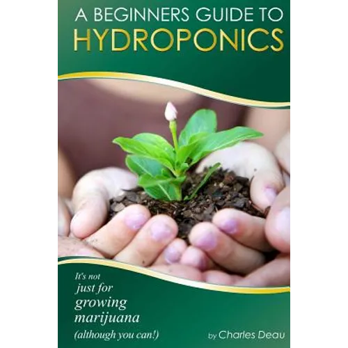 A Beginner's Guide to Hydroponics: : It's not just for growing marijuana! (Although you can) - Paperback