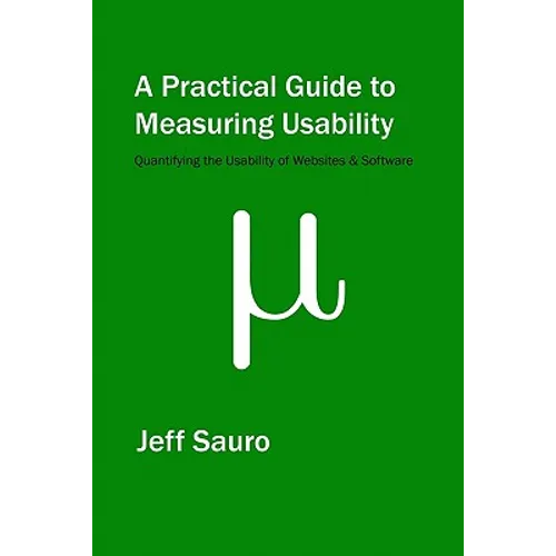 A Practical Guide to Measuring Usability: 72 Answers to the Most Common Questions about Quantifying the Usability of Websites and Software - Paperback