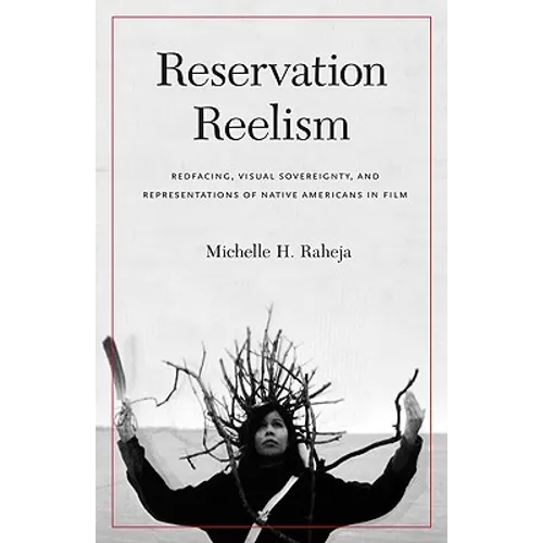 Reservation Reelism: Redfacing, Visual Sovereignty, and Representations of Native Americans in Film - Hardcover
