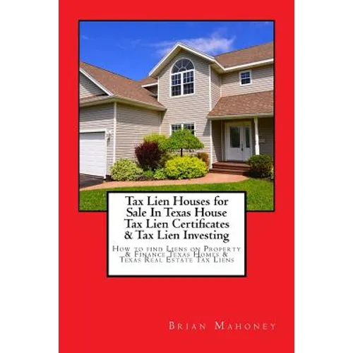 Tax Lien Houses for Sale In Texas House Tax Lien Certificates & Tax Lien Investing: How to find Liens on Property & Finance Texas Homes & Texas Real E - Paperback