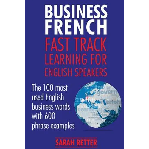 Business French: Fast Track Learning for English Speakers: The 100 most used English business words with 600 phrase examples. - Paperback