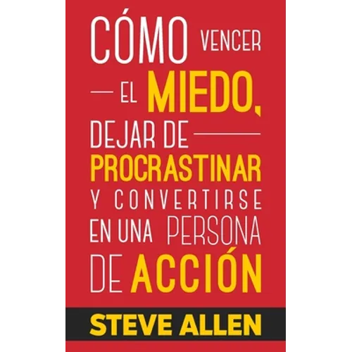 Cómo vencer el miedo, dejar de procrastinar y convertirse en una persona de acción: Método práctico para eliminar la procrastinación y cambiar cualqui - Paperback