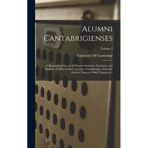 Alumni Cantabrigienses; a Biographical List of all Known Students, Graduates and Holders of Office at the University of Cambridge, From the Earliest T - Hardcover