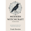 Modern Witchcraft for Beginners: Your Complete Guide to Witches, Wicca, Spells, Ritual Magic, Divination, Coven, Traditional and Contemporary Paths - Paperback