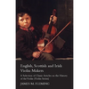 English, Scottish and Irish Violin Makers - A Selection of Classic Articles on the History of the Violin (Violin Series) - Paperback