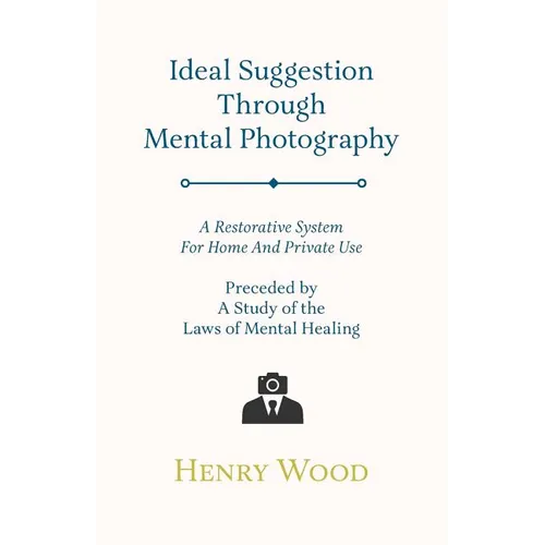 Ideal Suggestion Through Mental Photography;A Restorative System For Home And Private Use - Preceded By A Study Of The Laws Of Mental Healing - Paperback