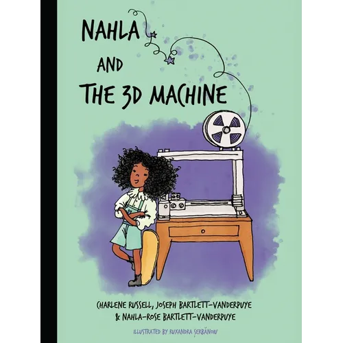 Nahla and the 3D Machine: A rhyming STEM-inspired children's story, based on true events - Hardcover