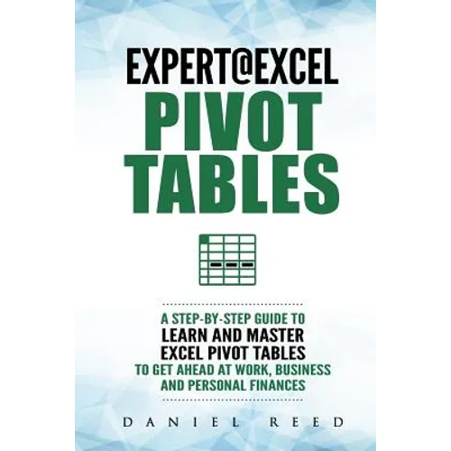Expert@excel: Pivot Tables: A Step by Step Guide to Learn and Master Excel Pivot Tables to Get Ahead @ Work, Business and Personal Finances - Paperback
