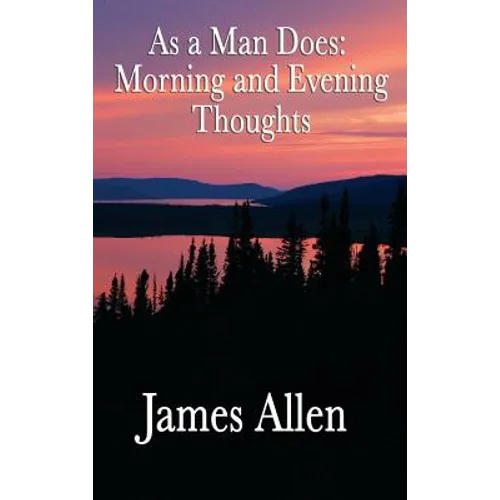 As a Man Does, Morning and Evening Thoughts: Daily Meditations for Character, Peace, and Self-Mastery - Hardcover