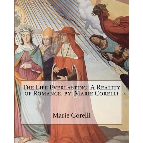 The Life Everlasting: A Reality of Romance. by: Marie Corelli - Paperback