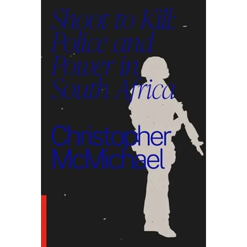 Shoot to Kill: Police and Power in South Africa - Paperback