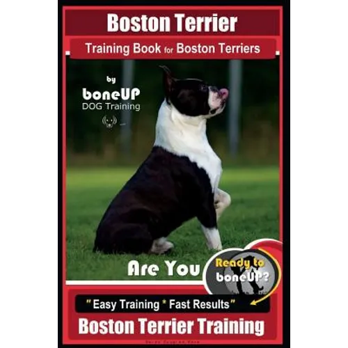 Boston Terrier Training Book for Boston Terriers By BoneUP DOG Training: Are You Ready to Bone Up? Easy Training * Fast Results Boston Terrier Trainin - Paperback