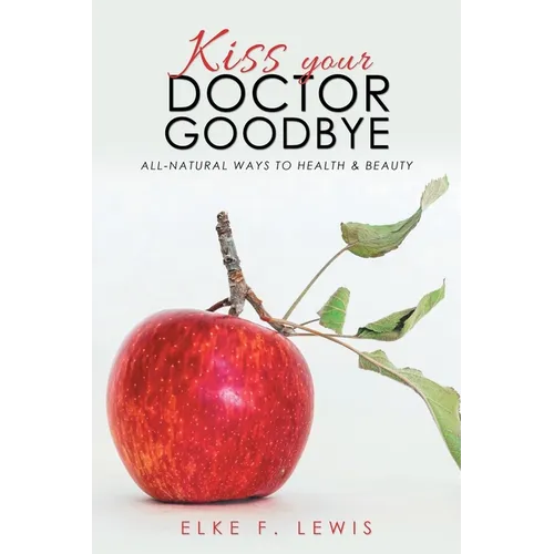 Kiss Your Doctor Goodbye: All-Natural Ways to Health & Beauty - Paperback