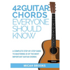 42 Guitar Chords Everyone Should Know: A Complete Step-By-Step Guide To Mastering 42 Of The Most Important Guitar Chords - Paperback
