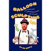 Balloon Sculpting: A Fun and Easy Guide to Making Balloon Animals, Toys, and Games - Paperback