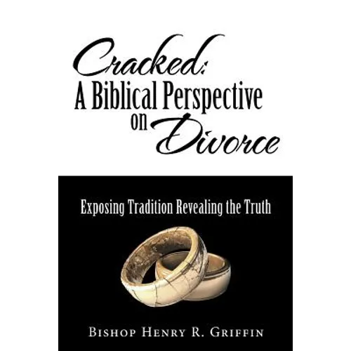 Cracked: A Biblical Perspective on Divorce: Exposing Tradition Revealing the Truth - Paperback