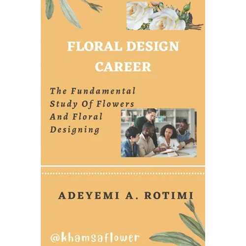 Floral Design Career: The Fundamental Study Of Flowers And Floral Designing - Paperback