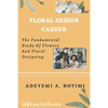 Floral Design Career: The Fundamental Study Of Flowers And Floral Designing - Paperback