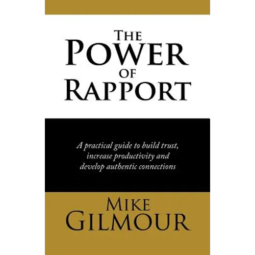 The Power of Rapport: A Practical Guide to Build Trust, Increase Productivity and Develop Authentic Connections - Paperback