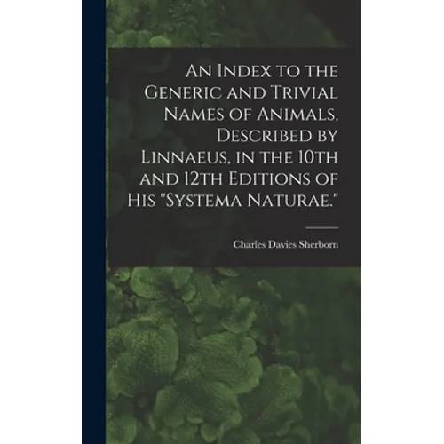 An Index to the Generic and Trivial Names of Animals, Described by Linnaeus, in the 10th and 12th Editions of his "Systema Naturae." - Hardcover