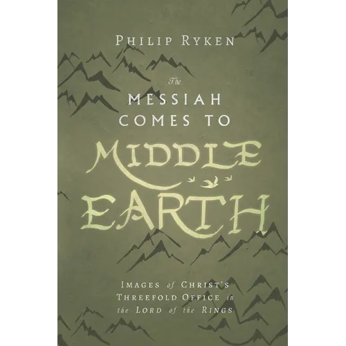 The Messiah Comes to Middle-Earth: Images of Christ's Threefold Office in the Lord of the Rings - Paperback