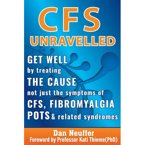 CFS Unravelled: Get Well By Treating The Cause Not Just The Symptoms Of CFS, Fibromyalgia, POTS And Related Syndromes - Paperback