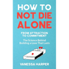 How to Not Die Alone: From Attraction to Commitment - The Science Behind Building a Love That Lasts - Paperback