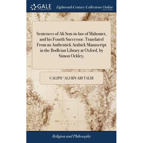 Sentences of Ali Son-in-law of Mahomet, and his Fourth Successor. Translated From an Authentick Arabick Manuscript in the Bodleian Library at Oxford, - Hardcover