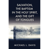 Salvation, the Baptism in the Holy Spirit, and the Gift of Tongues: A Personal Journey and Scriptural Discussion - Paperback