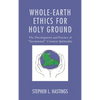 Whole-Earth Ethics for Holy Ground: The Development and Practice of "Sacramental" Creation Spirituality - Hardcover