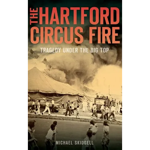 The Hartford Circus Fire: Tragedy Under the Big Top - Hardcover