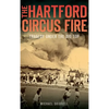 The Hartford Circus Fire: Tragedy Under the Big Top - Hardcover