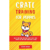 Crate Training for Puppies: How to Crate Train Your Puppy Easily in Just 3 - Hardcover