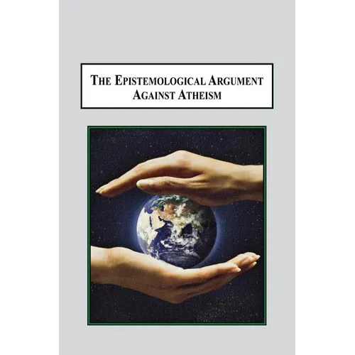 The Epistemological Argument Against Atheism: Why a Knowledge of God Is Implied in Everything We Know - Paperback