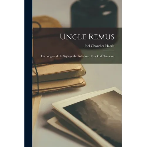 Uncle Remus: His Songs and His Sayings. the Folk-Lore of the Old Plantation - Paperback