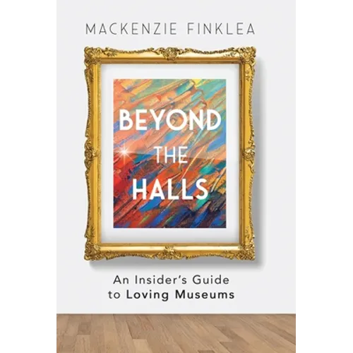 Beyond the Halls: An Insider's Guide to Loving Museums - Hardcover