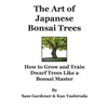 The Art of Japanese Bonsai Trees: How to Grow and Train Dwarf Trees like a Bonsai Master - Paperback